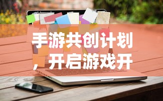 手游共创计划，开启游戏开发新纪元的新起点  第1张