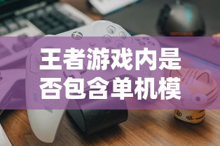 王者手游，单机模式解析与玩家指南  第1张