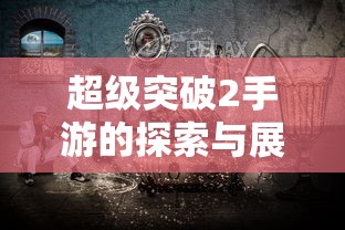 超级突破2手游，探索与展望  第1张