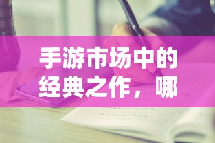 手游市场中耐玩度高的经典之作有哪些？  第1张