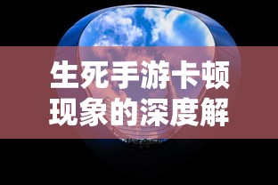 生死手游卡顿现象的深度解析  第1张