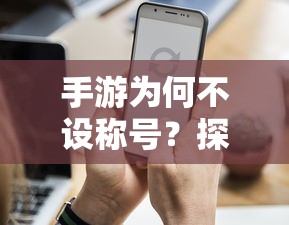 手游为何不常设称号，背后的原因探究  第1张