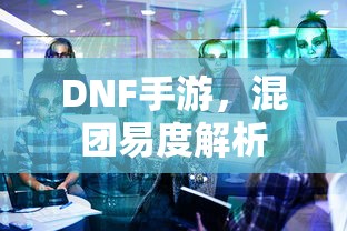 DNF手游，混团易度解析  第1张