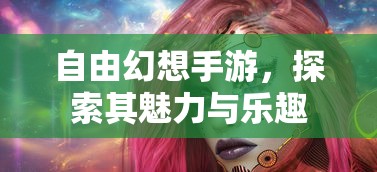自由幻想手游，探索其无尽魅力与乐趣  第1张