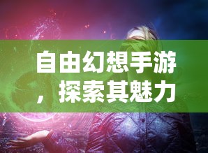 自由幻想手游，探索其无尽魅力与乐趣  第1张