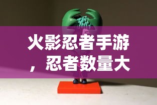 火影忍者手游，忍者数量大揭秘  第1张