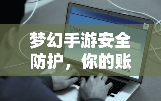 梦幻手游安全防护，如何保护你的账号免受盗号风险？  第1张