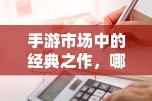 手游市场中耐玩度高的经典之作有哪些？  第1张