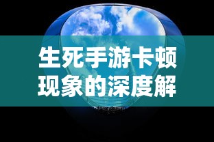 生死手游卡顿现象的深度解析  第1张