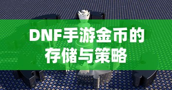 DNF手游金币存储与策略指南  第1张