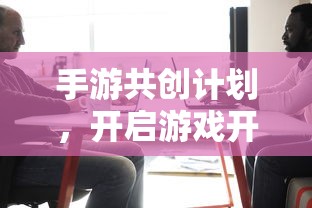 手游共创计划，开启游戏开发新纪元的新起点  第1张