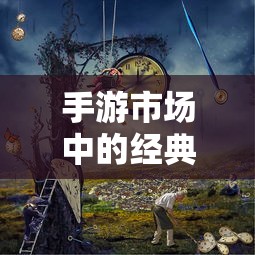 手游市场中耐玩度高的经典之作有哪些？  第1张