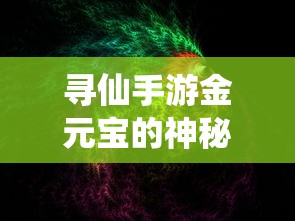 寻仙手游，金元宝的神秘力量与多元用途  第1张