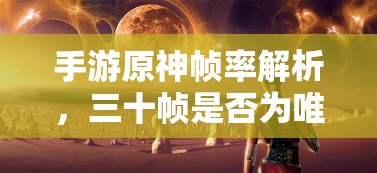 手游原神帧率解析，三十帧是否为唯一选择？  第1张