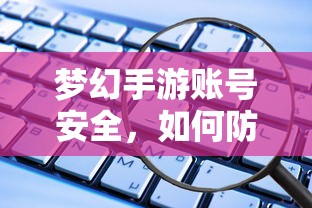 梦幻手游账号安全，防范账号被盗的五大措施！  第1张
