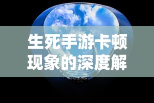 生死手游卡顿现象的深度解析  第1张