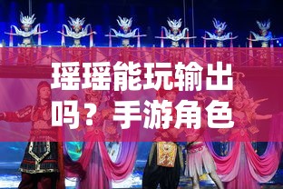 手游角色定位与策略探讨，瑶瑶能否胜任输出角色？  第1张