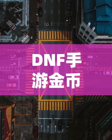 DNF手游金币，囤积之道与策略解析  第1张
