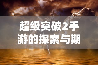 超级突破2手游，探索与期待  第1张