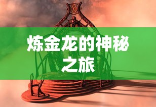 炼金龙的神秘冒险之旅  第1张