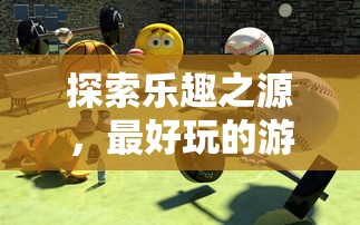 探索乐趣之源，精选最好玩的游戏  第1张