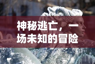 神秘逃亡，未知冒险之旅的探索  第1张