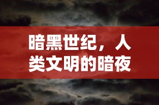 暗黑世纪，人类文明的暗夜挣扎  第1张