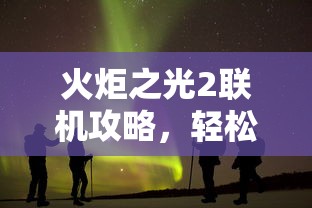 火炬之光2联机攻略，轻松开启多人冒险之旅  第1张