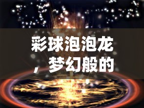 彩球泡泡龙，梦幻般的游戏体验  第1张