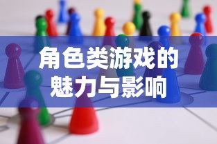 角色类游戏的魅力与影响，探索虚拟世界的无尽可能性  第1张