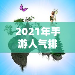 2021年手游人气排行榜，热门游戏背后的故事与趋势分析  第1张