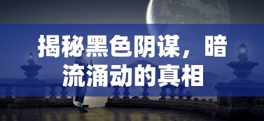 揭秘黑色阴谋，暗流涌动的真相  第1张