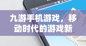 九游手机游戏，移动时代游戏新纪元的开启  第1张