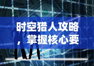 时空猎人攻略，掌握核心要点，快速成为游戏高手  第1张