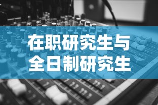 在职研究生与全日制研究生的差异分析  第1张