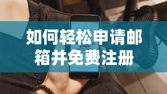 轻松申请邮箱并免费注册的步骤指南  第1张