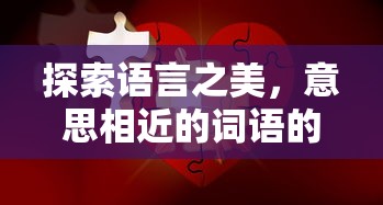 探索语言之美，意思相近词语的魅力  第1张