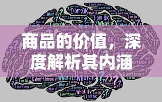 商品价值深度解析，内涵与意义探究  第1张