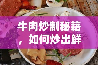 牛肉炒制秘籍，炒出鲜嫩多汁的牛肉方法  第1张