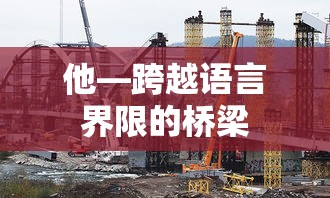 他，跨越语言界限的沟通桥梁  第1张