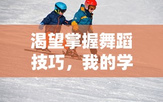 渴望掌握舞蹈技巧，我的学习之旅  第1张