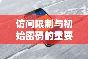 访问限制与初始密码，双重保障的重要性  第1张