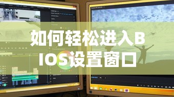 轻松进入BIOS设置窗口的步骤与技巧  第1张