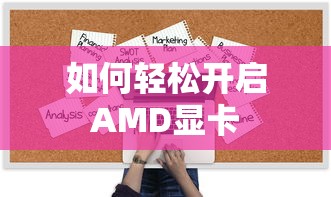 轻松开启AMD显卡的步骤与技巧  第1张