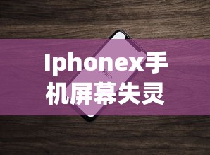 Iphonex手机屏幕失灵，快速解决与预防措施  第1张