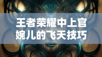 王者荣耀，上官婉儿飞天技巧全面解析  第1张