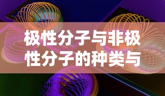 极性分子与非极性分子的种类与特点概述  第1张