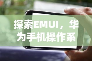 探索EMUI，华为手机操作系统的意义与价值  第1张