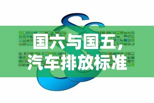 国六与国五，汽车排放标准的差异解析  第1张
