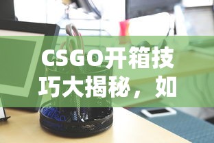 CSGO开箱技巧揭秘，提高稀有物品获取率的方法  第1张